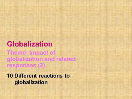 Globalization Theme: Impact of globalization and related responses (2) 10 Different reactions to globalization globalization.