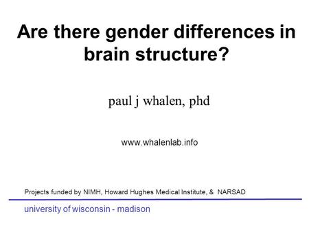 Are there gender differences in brain structure? paul j whalen, phd university of wisconsin - madison www.whalenlab.info Projects funded by NIMH, Howard.