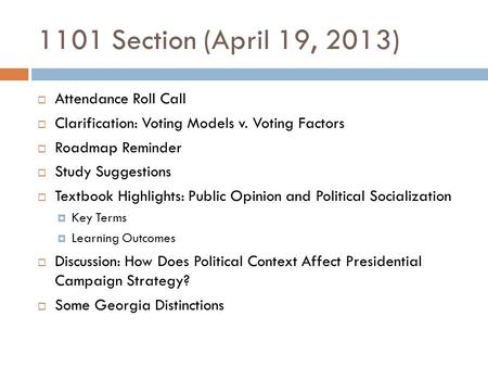 1101 Section (April 19, 2013)  Attendance Roll Call  Clarification: Voting Models v. Voting Factors  Roadmap Reminder  Study Suggestions  Textbook.