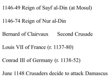 1146-49 Reign of Sayf al-Din (at Mosul) 1146-74 Reign of Nur al-Din Bernard of ClairvauxSecond Crusade Louis VII of France (r. 1137-80) Conrad III of Germany.