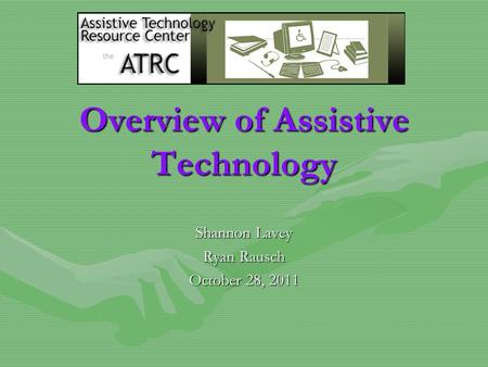 Overview of Assistive Technology Shannon Lavey Ryan Rausch October 28, 2011.