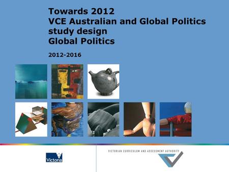 Towards 2012 VCE Australian and Global Politics study design Global Politics 2012-2016.