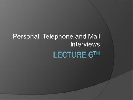 Personal, Telephone and Mail Interviews. Methods of Data Collection Personal InterviewTelephone InterviewMail Survey.