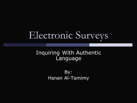 Electronic Surveys Inquiring With Authentic Language By: Hanan Al-Tamimy.