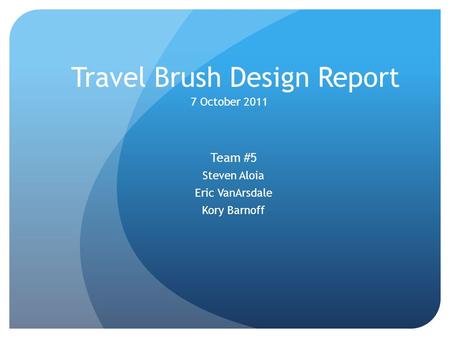 Travel Brush Design Report Team #5 Steven Aloia Eric VanArsdale Kory Barnoff 7 October 2011.