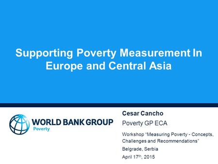 Supporting Poverty Measurement In Europe and Central Asia Cesar Cancho Poverty GP ECA Workshop “Measuring Poverty - Concepts, Challenges and Recommendations”