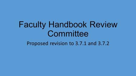 Faculty Handbook Review Committee Proposed revision to 3.7.1 and 3.7.2.