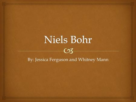 By: Jessica Ferguson and Whitney Mann.  Niels Bohr in his younger days.