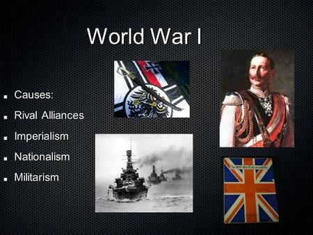 World War I World War I Causes: Rival Alliances ImperialismNationalismMilitarism.