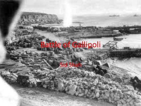 Battle of Gallipoli Sid Shah. Ottoman vs Allies Why it happened.