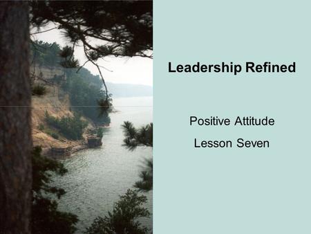 Leadership Refined Positive Attitude Lesson Seven.