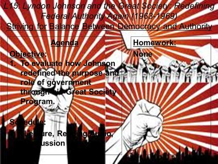 L15: Lyndon Johnson and the Great Society: Redefining Federal Authority Again (1963-1969) Striving for Balance Between Democracy and Authority Agenda Objective: