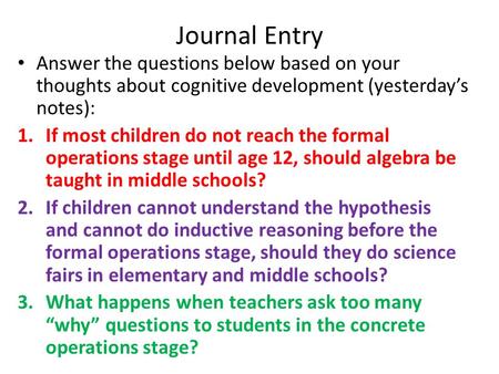 Journal Entry Answer the questions below based on your thoughts about cognitive development (yesterday’s notes): 1.If most children do not reach the formal.