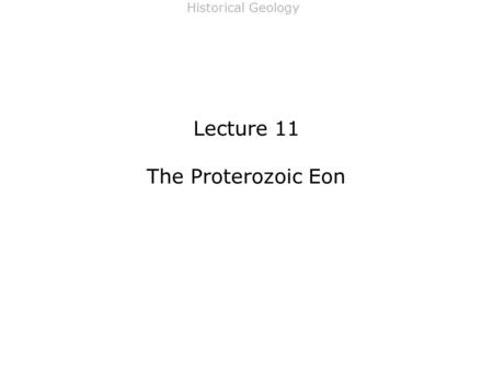 Historical Geology Lecture 11 The Proterozoic Eon.