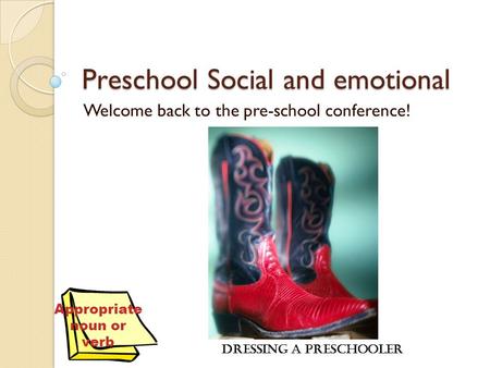 Preschool Social and emotional Welcome back to the pre-school conference! Dressing a Preschooler Appropriate noun or verb.