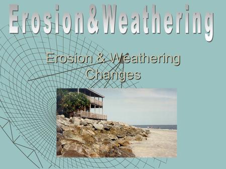 Erosion & Weathering Changes Essential Questions  What is weathering?  What is erosion?  What is the difference between slow and fast moving changes.