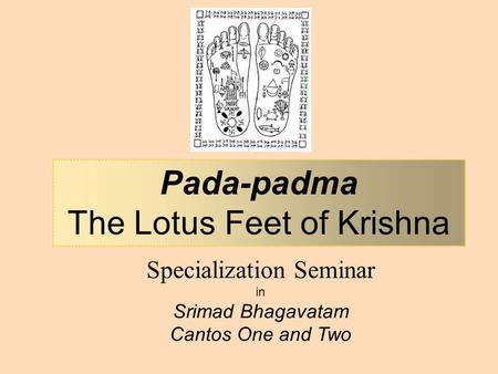 Specialization Seminar in Srimad Bhagavatam Cantos One and Two Pada-padma The Lotus Feet of Krishna.