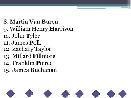 8. Martin Van Buren 9. William Henry Harrison 10. John Tyler 11. James Polk 12. Zachary Taylor 13. Millard Fillmore 14. Franklin Pierce 15. James Buchanan.