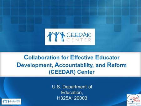 C ollaboration for E ffective E ducator D evelopment, A ccountability, and R eform (CEEDAR) Center U.S. Department of Education, H325A120003.