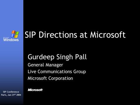 SIP Directions at Microsoft Gurdeep Singh Pall General Manager Live Communications Group Microsoft Corporation SIP Conference Paris, Jan 21 st 2004.