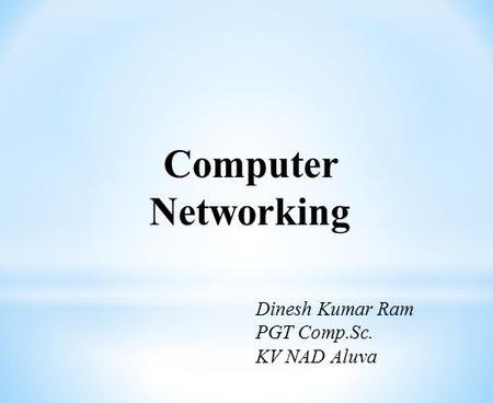 Computer Networking Dinesh Kumar Ram PGT Comp.Sc. KV NAD Aluva.