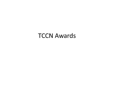 TCCN Awards. TCCN will give 1. Outstanding Contribution Award 2. Best Paper Award P&Ps for these award are being finalized by the Chairs of these award.