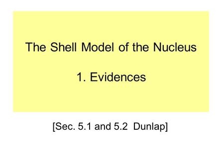 The Shell Model of the Nucleus 1. Evidences [Sec. 5.1 and 5.2 Dunlap]