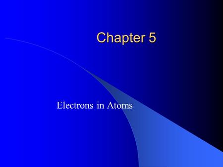 Chapter 5 Electrons in Atoms.