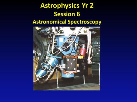 Astrophysics Yr 2 Session 6 Astronomical Spectroscopy.