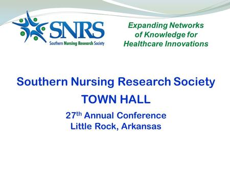 Expanding Networks of Knowledge for Healthcare Innovations Southern Nursing Research Society TOWN HALL 27 th Annual Conference Little Rock, Arkansas.