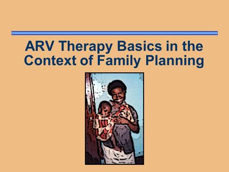 ARV Therapy Basics in the Context of Family Planning