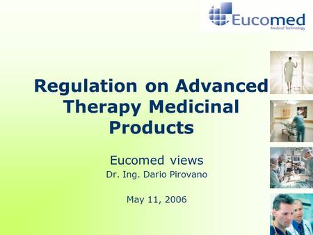 Regulation on Advanced Therapy Medicinal Products Eucomed views Dr. Ing. Dario Pirovano May 11, 2006.