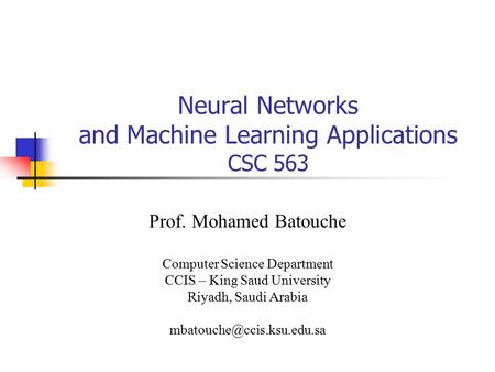 Neural Networks and Machine Learning Applications CSC 563 Prof. Mohamed Batouche Computer Science Department CCIS – King Saud University Riyadh, Saudi.