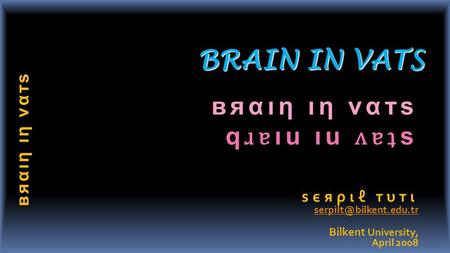 BRAIN IN VATS ѕєяριℓ тυтι ѕєяριℓ тυтι  Bilkent University, April 2008 вяαιη ιη ναтѕ вяαιη ιη ναтѕ q ɹɐ ıu.