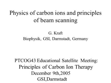 Physics of carbon ions and principles of beam scanning G. Kraft Biophysik, GSI, Darmstadt, Germany PTCOG43 Educational Satellite Meeting: Principles of.