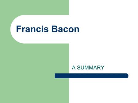 Francis Bacon A SUMMARY. Introduction Bacon was brought up in a humanist context. This means that his entire education was based on rhetoric which ended.