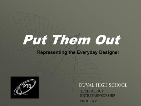 Put Them Out Representing the Everyday Designer DUVAL HIGH SCHOOL TECHNOLOGY ENTREPRENEURSHIP PROGRAM.