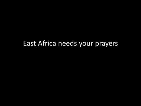 East Africa needs your prayers. Somalia, parts of Kenya, Uganda, Ethiopia and Djibouti stand on the brink of famine.