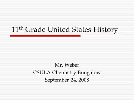 11 th Grade United States History Mr. Weber CSULA Chemistry Bungalow September 24, 2008.