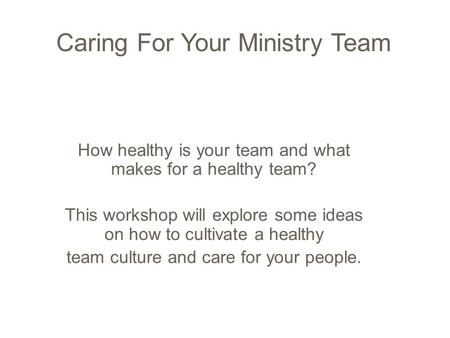 Caring For Your Ministry Team How healthy is your team and what makes for a healthy team? This workshop will explore some ideas on how to cultivate a healthy.