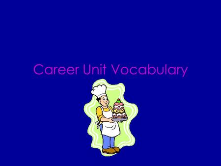 Career Unit Vocabulary CAREER A person’s lifework; a profession that a person works at for a long time.