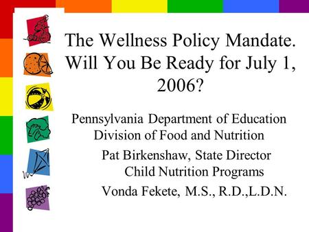 The Wellness Policy Mandate. Will You Be Ready for July 1, 2006? Pennsylvania Department of Education Division of Food and Nutrition Pat Birkenshaw, State.