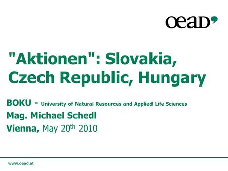 Www.oead.at Aktionen: Slovakia, Czech Republic, Hungary BOKU - University of Natural Resources and Applied Life Sciences Mag. Michael Schedl Vienna,