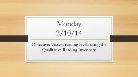 Monday 2/10/14 Objective: Assess reading levels using the Qualitative Reading Inventory.