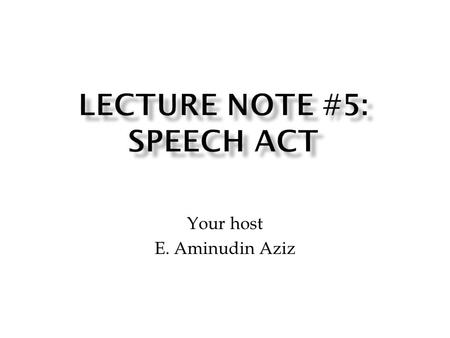 Your host E. Aminudin Aziz. Austin’s observation on (many or even most) acts realised through speech  People do things with words  The idea sharply.