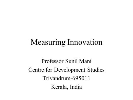 Measuring Innovation Professor Sunil Mani Centre for Development Studies Trivandrum-695011 Kerala, India.