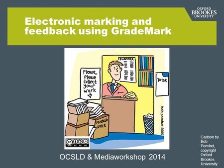 Electronic marking and feedback using GradeMark OCSLD & Mediaworkshop 2014 Cartoon by Bob Pomfret, copyright Oxford Brookes University.