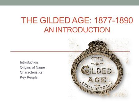 THE GILDED AGE: 1877-1890 AN INTRODUCTION Introduction Origins of Name Characteristics Key People.