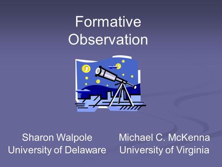 Michael C. McKenna University of Virginia Sharon Walpole University of Delaware Formative Observation.