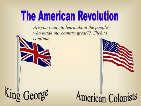 Are you ready to learn about the people who made our country great?? Click to continue.